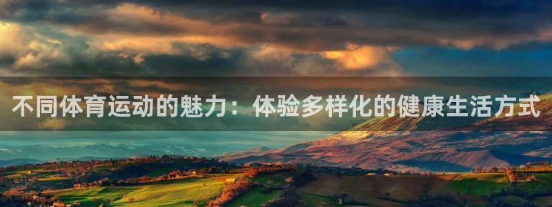 劲球体育app官方入口：不同体育运动的魅力：体验多样化的健康生活方式